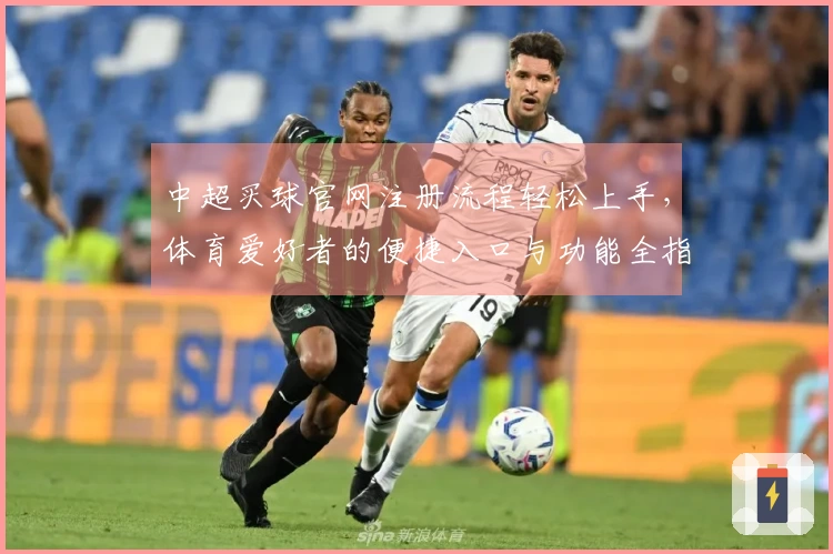 中超买球官网注册流程轻松上手，体育爱好者的便捷入口与功能全指南