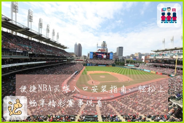 便捷NBA买球入口安装指南，轻松上手畅享精彩赛事观看