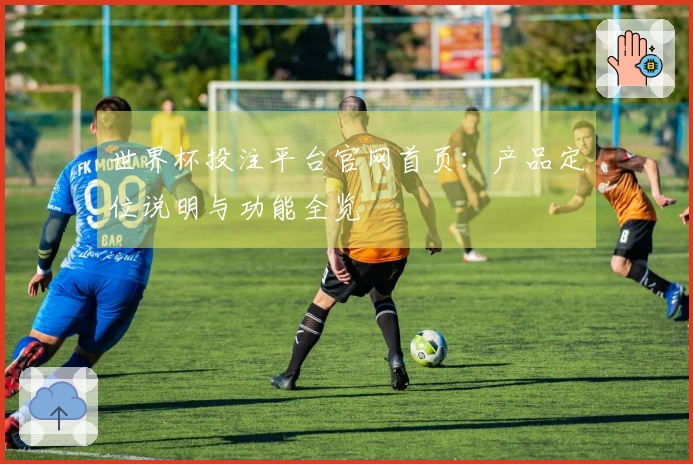 世界杯投注平台官网首页：产品定位说明与功能全览