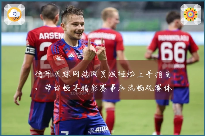 德甲买球网站网页版轻松上手指南，带你畅享精彩赛事和流畅观赛体验