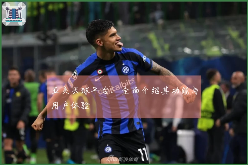 亚美买球平台：全面介绍其功能与用户体验