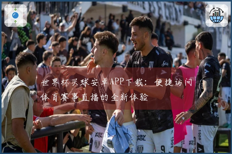 世界杯买球安卓APP下载：便捷访问体育赛事直播的全新体验