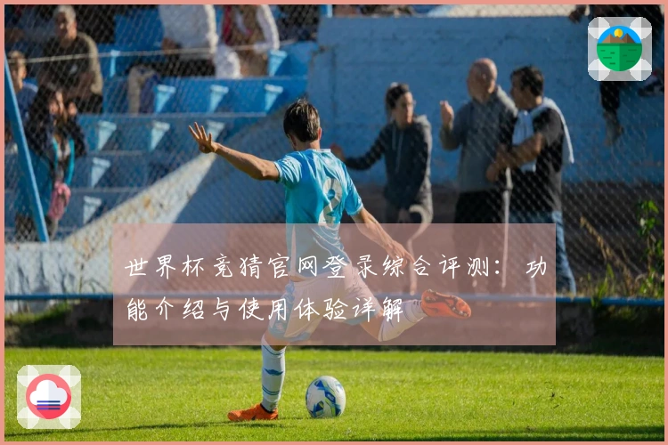 世界杯竞猜官网登录综合评测：功能介绍与使用体验详解