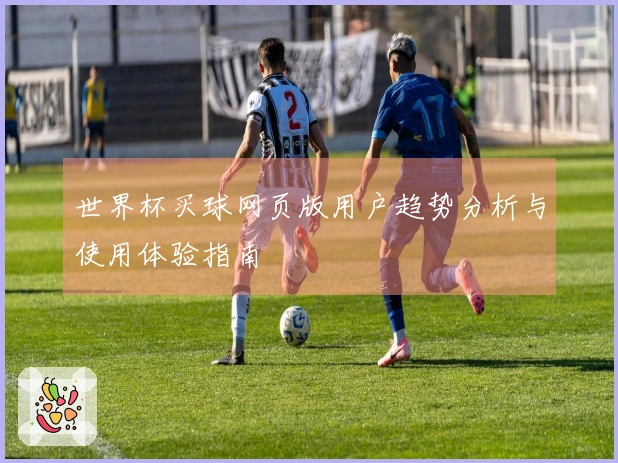 世界杯买球网页版用户趋势分析与使用体验指南
