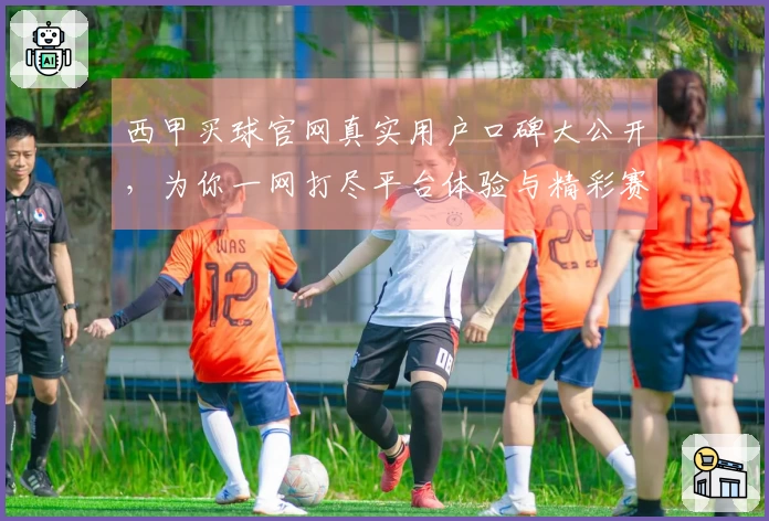 西甲买球官网真实用户口碑大公开，为你一网打尽平台体验与精彩赛事。