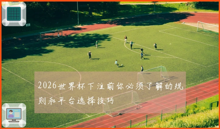 2026世界杯下注前你必须了解的规则和平台选择技巧