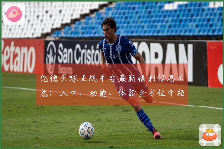 亿德买球正规平台最新福利信息汇总：入口、功能、体验全方位介绍