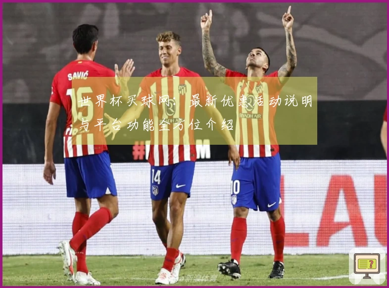 世界杯买球网：最新优惠活动说明与平台功能全方位介绍