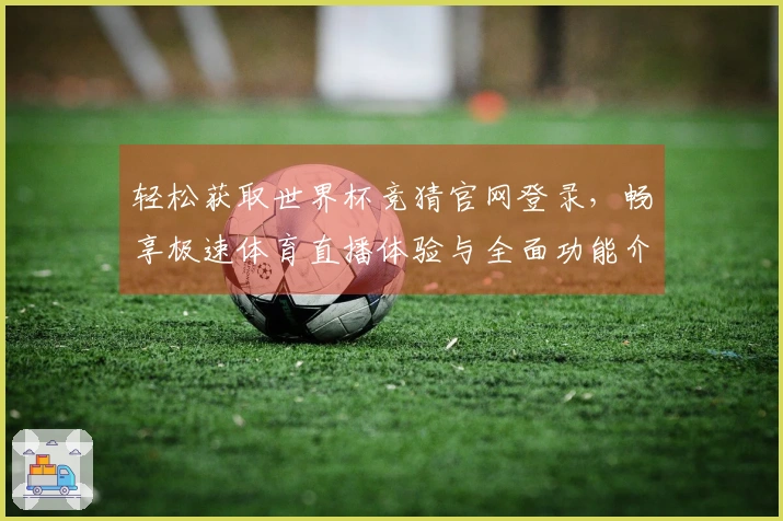 轻松获取世界杯竞猜官网登录,畅享极速体育直播体验与全面功能介绍