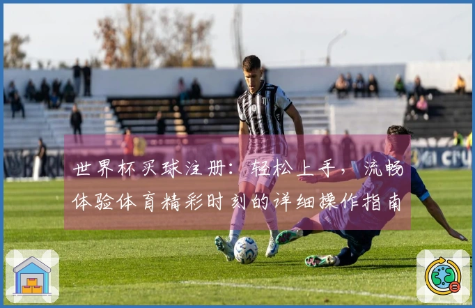 世界杯买球注册：轻松上手，流畅体验体育精彩时刻的详细操作指南